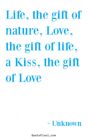 ... gift of nature, Love, the gift of life, a Kiss, the gift of Love