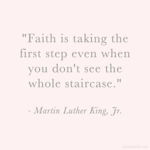 ... the first step even when you don't see the whole staircase - MLK