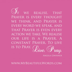 ... realise that prayer is every thought we think and prayer is every word