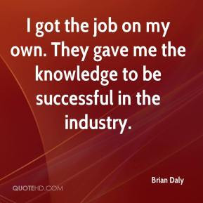 Brian Daly - I got the job on my own. They gave me the knowledge to be ...