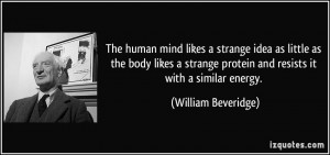 The human mind likes a strange idea as little as the body likes a ...