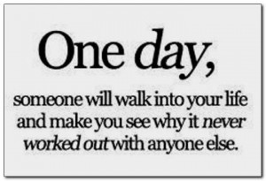 One day, someone will walk into your life and make you see why it ...