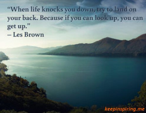 When life knocks you down, try to land on your back. Because if you ...