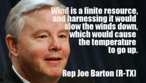 quote; Joe Barton (R-TX); Wind is a finite resource, and harnessing it ...