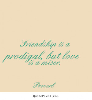 ... is a prodigal, but love is a miser. Proverb greatest love quotes
