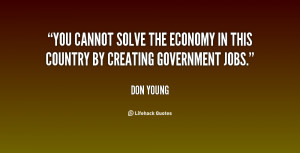 You cannot solve the economy in this country by creating government ...