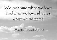 ... quotes and images we become what we love saint clare of assisi quote