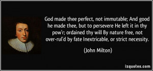 God made thee perfect, not immutable; And good he made thee, but to ...