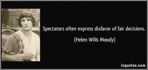 Spectators often express disfavor of fair decisions. - Helen Wills ...