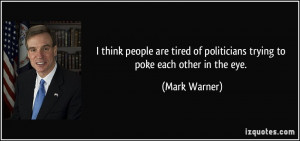 ... tired of politicians trying to poke each other in the eye. - Mark