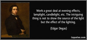 Work a great deal at evening effects, lamplight, candlelight, etc. The ...