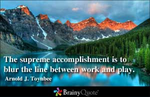 The supreme accomplishment is to blur the line between work and play.