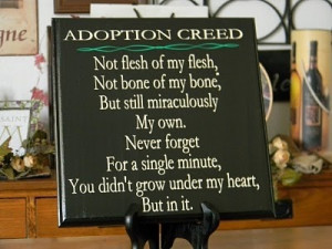 Adoption Creed: Not flesh of my flesh, Not bone of my bone, But still ...
