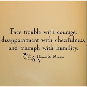 ... courage, disappointment with cheerfulness, and triumph with humility