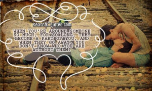 When you're around someone so much, for so long, they become a part of ...
