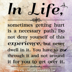 life, sometimes getting hurt is a necessary path. Do not deny yourself ...
