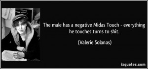 male has a negative Midas Touch - everything he touches turns to shit ...