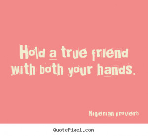 Friendship quotes - Hold a true friend with both your hands.