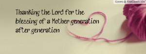 Thanking the Lord for the blessing of a Mother generation after ...