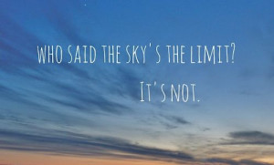 the sky's the limit? It's NOT. #PictureQuotes, #Inspirational, #Sky ...