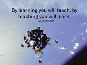 By learning you will teach; by teaching you will learn. ~ Latin ...