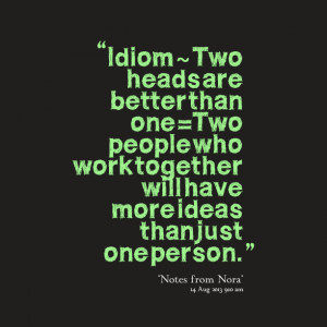 Quotes Picture: idiom ~ two heads are better than one =two people who ...