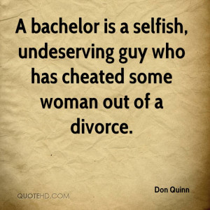 bachelor is a selfish, undeserving guy who has cheated some woman ...