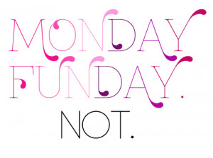 Monday Funday Not.