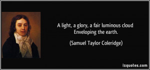 light, a glory, a fair luminous cloud Enveloping the earth. - Samuel ...