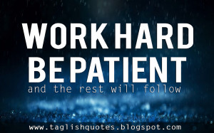 WORK HARD BE PATIENT and the rest will follow