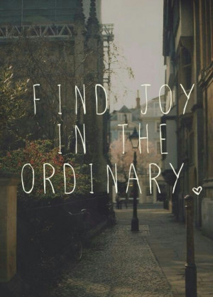 Find Joy in the Ordinary. #quote