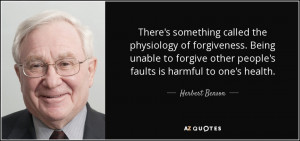 called the physiology of forgiveness. Being unable to forgive ...