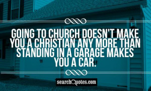 Going to church doesn't make you a Christian any more than standing in ...
