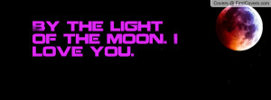 By the light of the moon. I love you Profile Facebook Covers