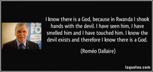 ... devil exists and therefore I know there is a God. - Roméo Dallaire