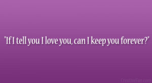 If I tell you I love you, can I keep you forever?”