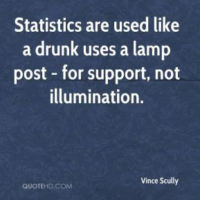 Vince Scully - Statistics are used like a drunk uses a lamp post - for ...