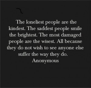 The Loneliest People Are The Kindest. The Saddest People Smile The ...