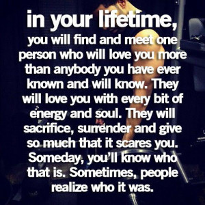 in your lifetime, you will find and meet one person who will love ...