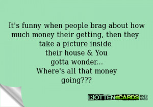 when people brag about how much money their getting, then they take ...