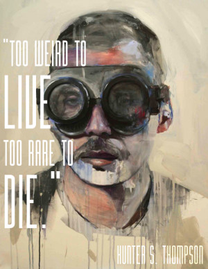 Too weird to live, too rare to die.
