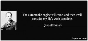 ... , and then I will consider my life's work complete. - Rudolf Diesel