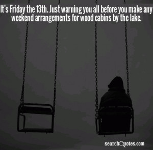 It's Friday the 13th. Just warning you all before you make any weekend ...