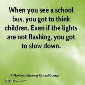 Police Commissioner Richard Dormer - When you see a school bus, you ...