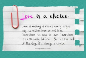 Love is a choice. So true! I hate it when people say 