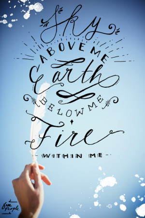 Sky above me…Earth below me…Fire within me.