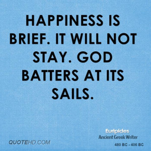 Happiness is brief. It will not stay. God batters at its sails.