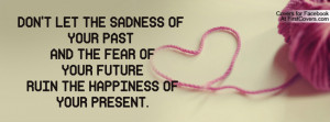 DON'T LET THE SADNESS OF YOUR PAST AND THE FEAR OF YOUR FUTURE RUIN ...