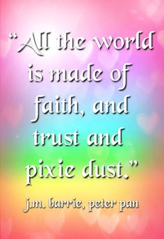 ... All the world is made of faith, and trust and pixie dust.