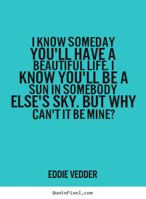 ... you'll be a sun in somebody else's sky. But why can't it be mine